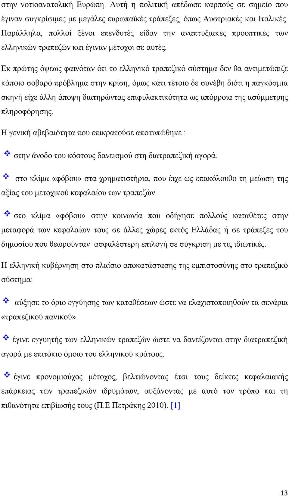 Εκ πρώτης όψεως φαινόταν ότι το ελληνικό τραπεζικό σύστημα δεν θα αντιμετώπιζε κάποιο σοβαρό πρόβλημα στην κρίση, όμως κάτι τέτοιο δε συνέβη διότι η παγκόσμια σκηνή είχε άλλη άποψη διατηρώντας