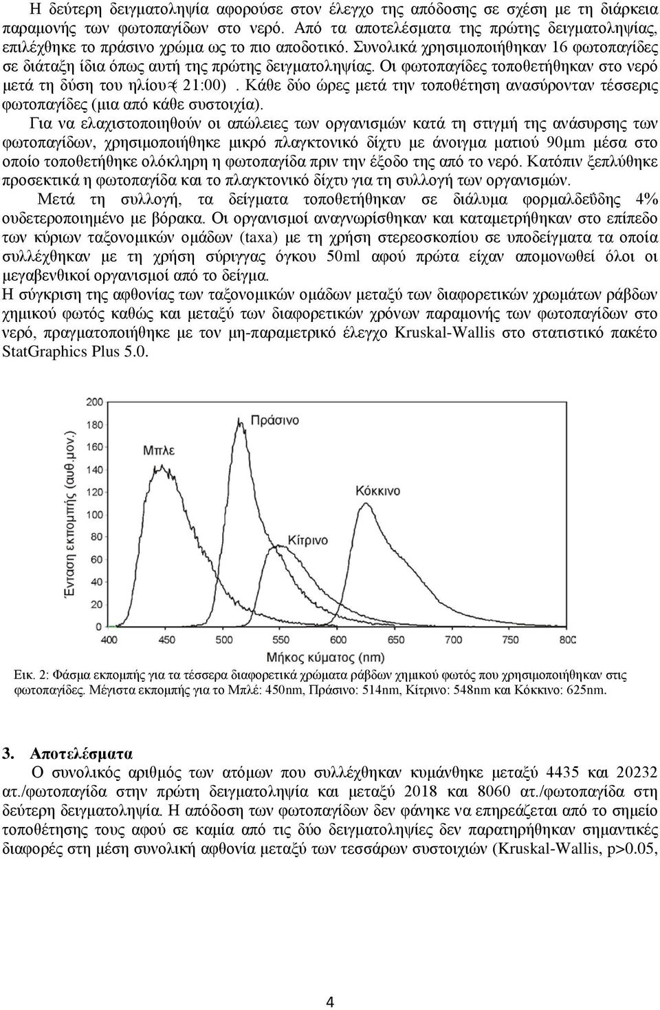 Οι φωτοπαγίδες τοποθετήθηκαν στο νερό μετά τη δύση του ηλίου ( 21:00). Κάθε δύο ώρες μετά την τοποθέτηση ανασύρονταν τέσσερις φωτοπαγίδες (μια από κάθε συστοιχία).