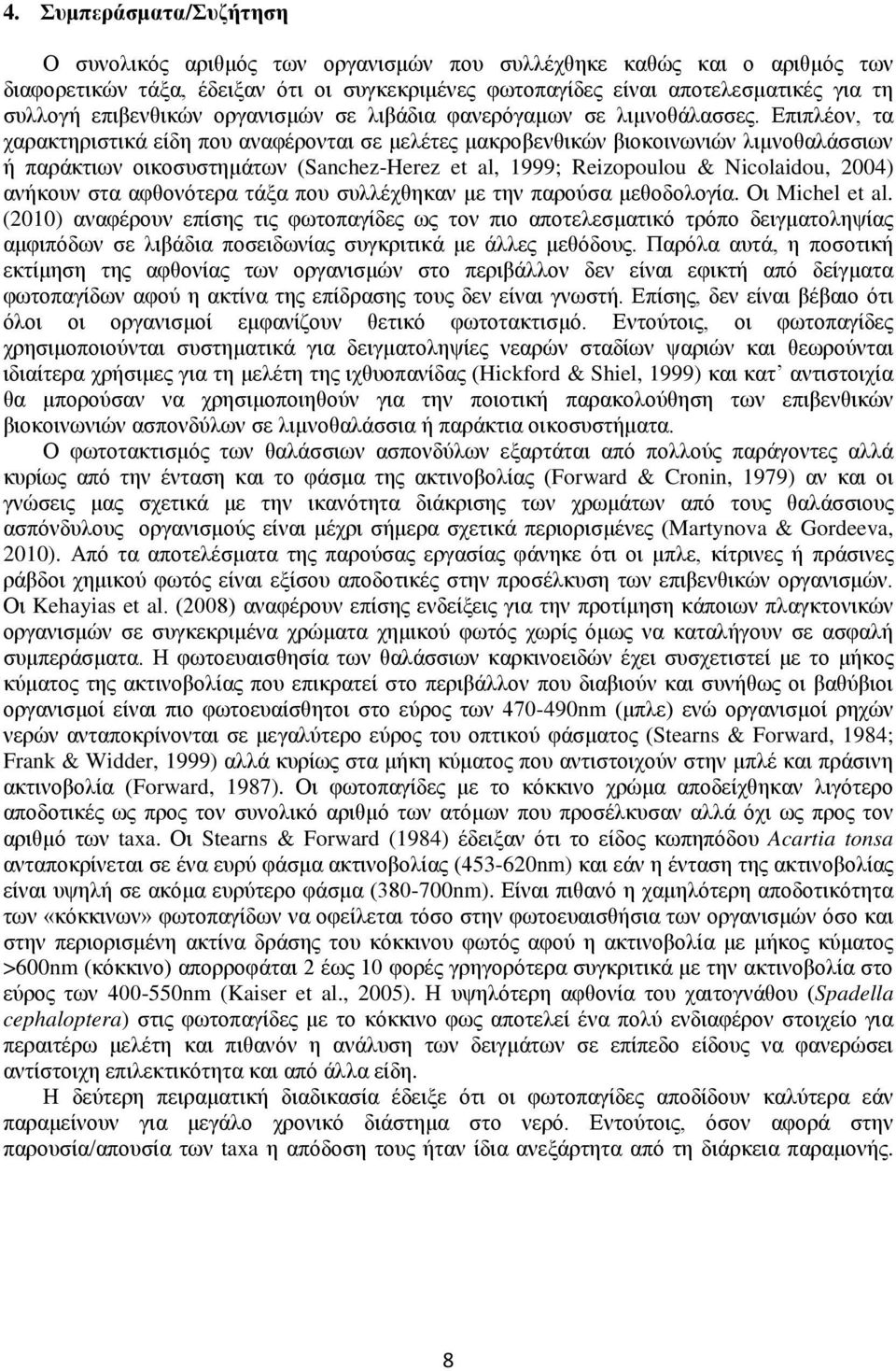 Επιπλέον, τα χαρακτηριστικά είδη που αναφέρονται σε μελέτες μακροβενθικών βιοκοινωνιών λιμνοθαλάσσιων ή παράκτιων οικοσυστημάτων (Sanchez-Herez et al, 1999; Reizopoulou & Nicolaidou, 2004) ανήκουν