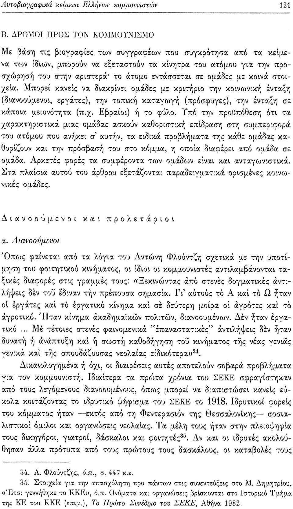 εντάσσεται σε ομάδες με κοινά στοιχεία. Μπορεί κανείς να διακρίνει ομάδες με κριτήριο την κοινωνική ένταξη (διανοούμενοι, εργάτες), την τοπική καταγωγή (πρόσφυγες), την ένταξη σε κάποια μειονότητα (π.