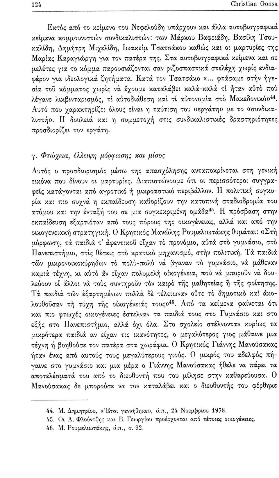 Στα αυτοβιογραφικά κείμενα και σε μελέτες για το κόμμα παρουσιάζονται σαν ριζοσπαστικά στελέχη χωρίς ενδιαφέρον για ιδεολογικά ζητήματα. Κατά τον Τσατσάκο «.