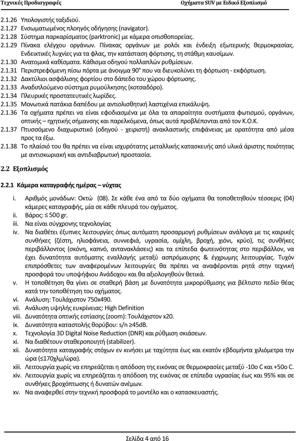 Κάθισμα οδηγού πολλαπλών ρυθμίσεων. 2.1.31 Περιστρεφόμενη πίσω πόρτα με άνοιγμα 90 που να διευκολύνει τη φόρτωση - εκφόρτωση. 2.1.32 Δακτύλιοι ασφάλισης φορτίου στο δάπεδο του χώρου φόρτωσης. 2.1.33 Αναδιπλούμενο σύστημα ρυμούλκησης (κοτσαδόρο).