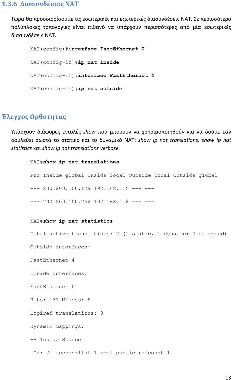 NAT(config)#interface FastEthernet 0 NAT(config-if)#ip nat inside NAT(config-if)#interface FastEthernet 4 NAT(config-if)#ip nat outside Έλεγχος Ορθότητας Υπάρχουν διάφορες εντολές show που μπορούν να