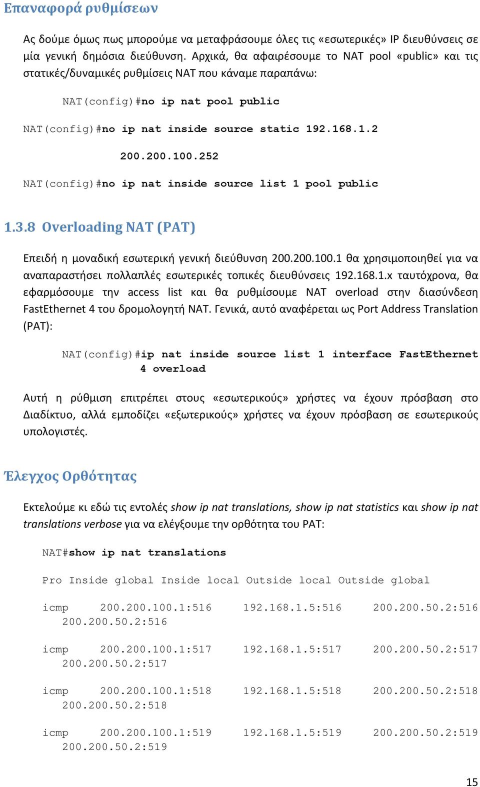 200.100.252 NAT(config)#no ip nat inside source list 1 pool public 1.3.8 Overloading NAT (PAT) Επειδή η μοναδική εσωτερική γενική διεύθυνση 200.200.100.1 θα χρησιμοποιηθεί για να αναπαραστήσει πολλαπλές εσωτερικές τοπικές διευθύνσεις 192.