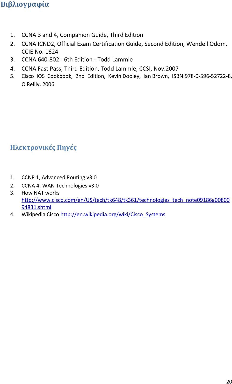Cisco IOS Cookbook, 2nd Edition, Kevin Dooley, Ian Brown, ISBN:978 0 596 52722 8, O'Reilly, 2006 Ηλεκτρονικές Πηγές 1. CCNP 1, Advanced Routing v3.0 2.