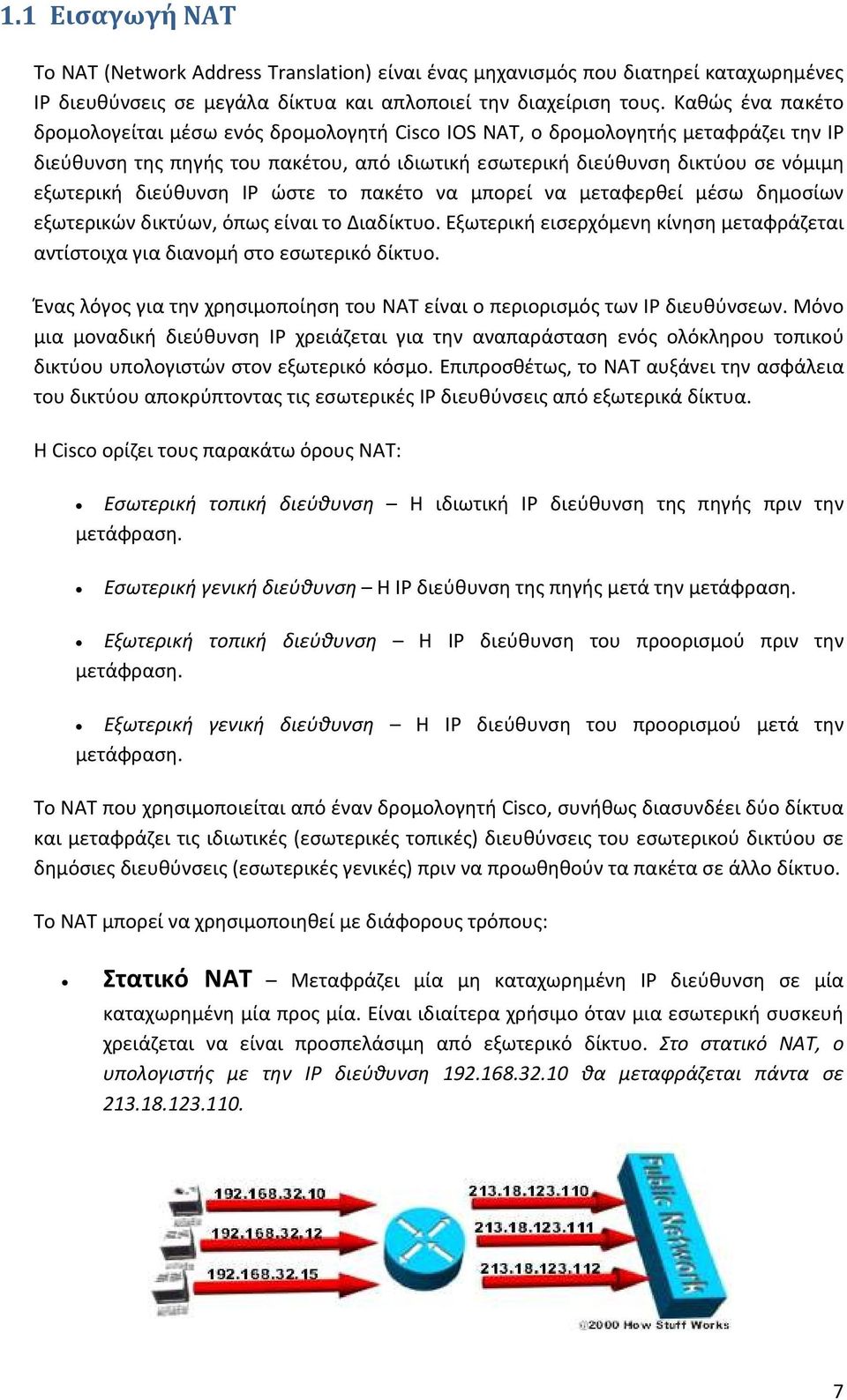 διεύθυνση IP ώστε το πακέτο να μπορεί να μεταφερθεί μέσω δημοσίων εξωτερικών δικτύων, όπως είναι το Διαδίκτυο. Εξωτερική εισερχόμενη κίνηση μεταφράζεται αντίστοιχα για διανομή στο εσωτερικό δίκτυο.