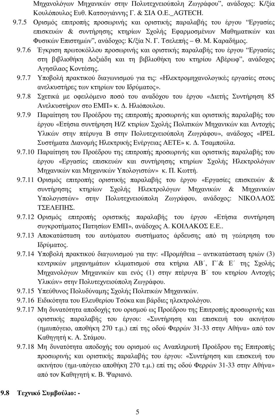 9.7.6 Έγκριση πρωτοκόλλου προσωρινής και οριστικής παραλαβής του έργου Εργασίες στη βιβλιοθήκη οξιάδη και τη βιβλιοθήκη του κτηρίου Αβέρωφ, ανάδοχος Αγησίλαος Κοντέσης. 9.7.7 Υποβολή πρακτικού διαγωνισµού για τις: «Ηλεκτροµηχανολογικές εργασίες στους ανελκυστήρες των κτηρίων του Ιδρύµατος».