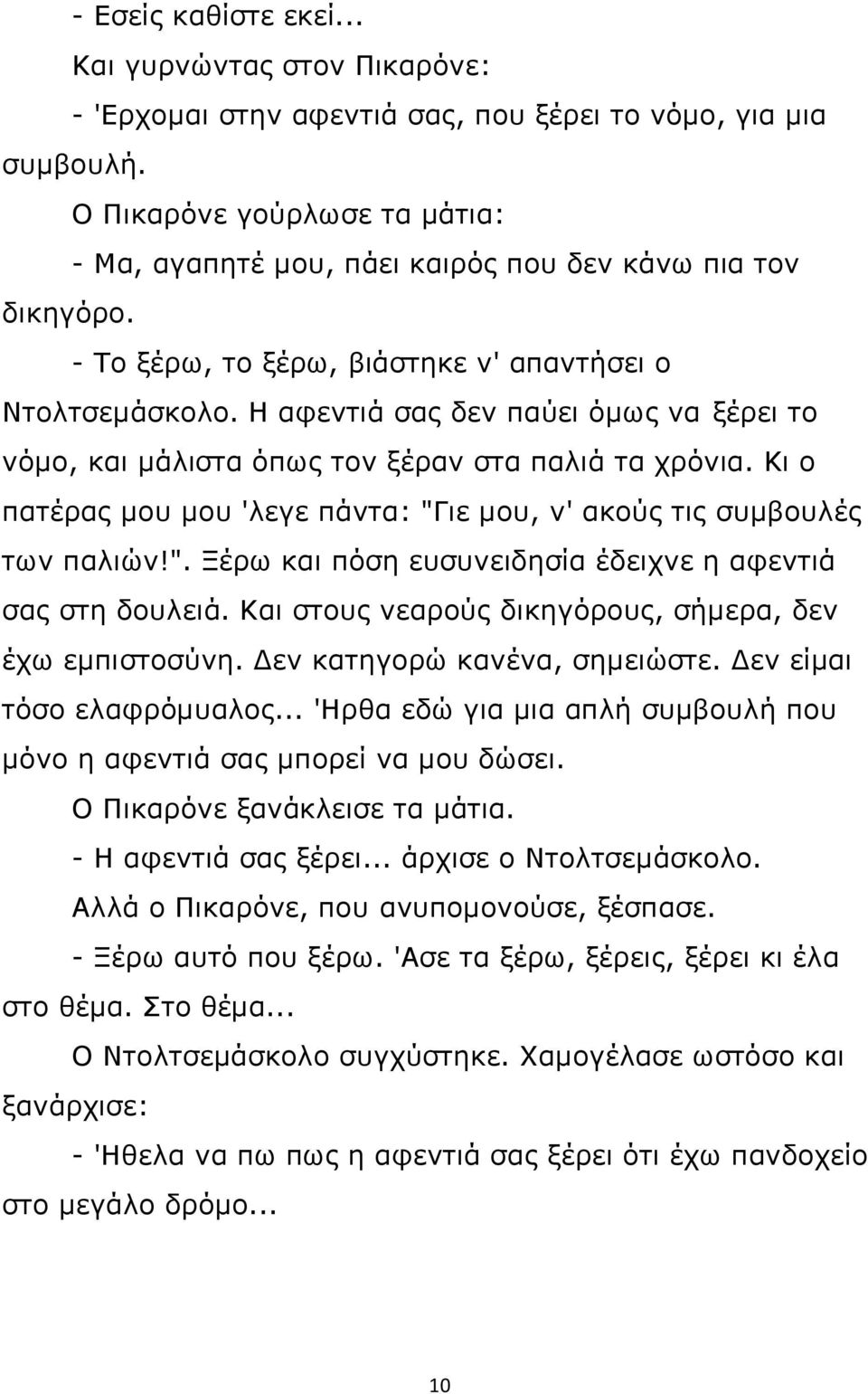 Η αφεντιά σας δεν παύει όμως να ξέρει το νόμο, και μάλιστα όπως τον ξέραν στα παλιά τα χρόνια. Κι ο πατέρας μου μου 'λεγε πάντα: "Γιε μου, ν' ακούς τις συμβουλές των παλιών!". Ξέρω και πόση ευσυνειδησία έδειχνε η αφεντιά σας στη δουλειά.