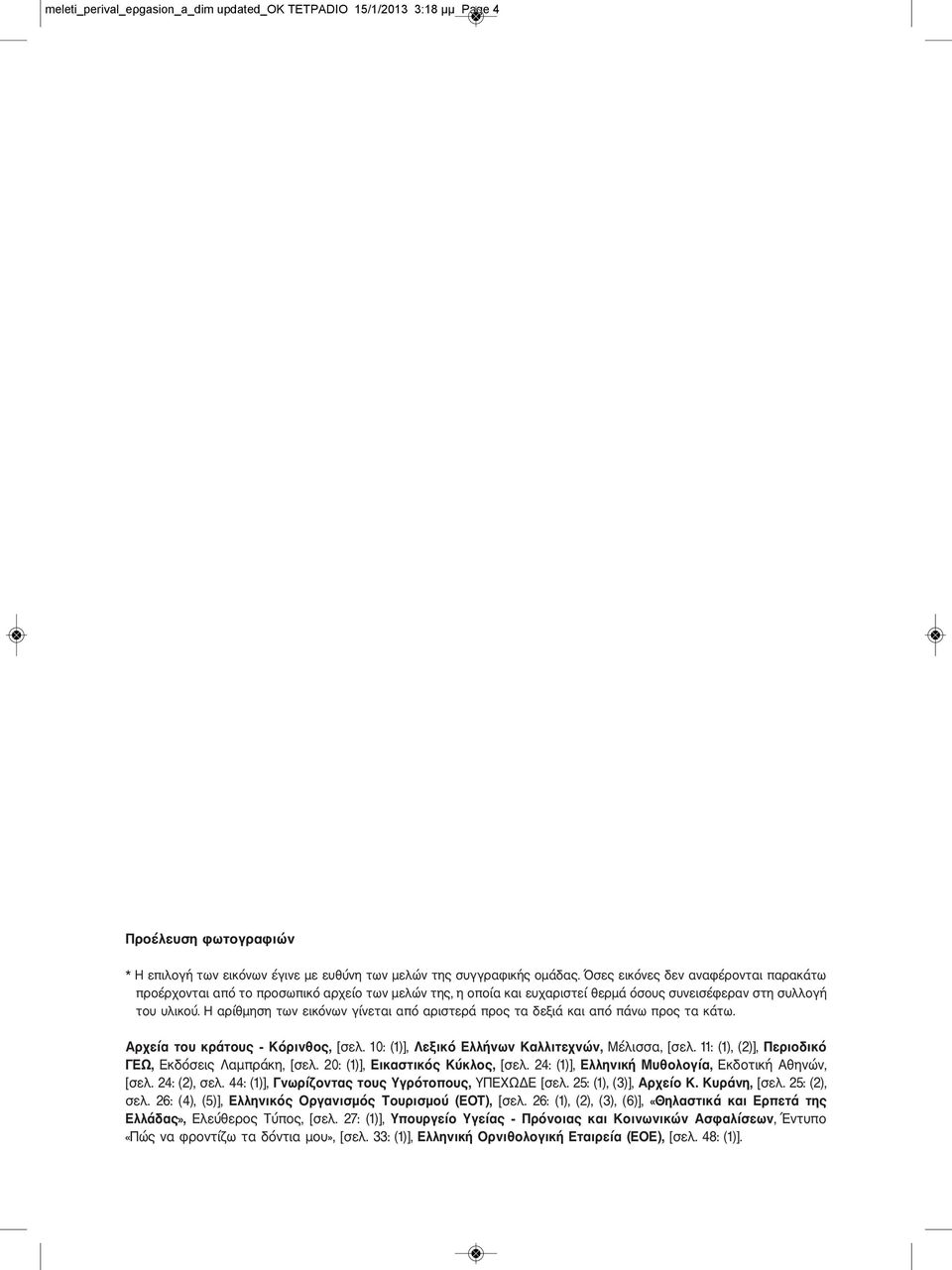 Η αρίθμηση των εικόνων γίνεται από αριστερά προς τα δεξιά και από πάνω προς τα κάτω. Αρχεία του κράτους - Κόρινθος, [σελ. 10: (1)], Λεξικό Ελλήνων Καλλιτεχνών, Μέλισσα, [σελ.