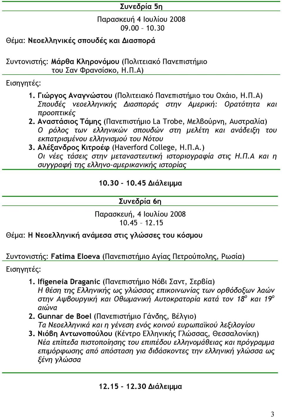 Αναστάσιος Τάµης (Πανεπιστήµιο La Trobe, Μελβούρνη, Αυστραλία) Ο ρόλος των ελληνικών σπουδών στη µελέτη και ανάδειξη του εκπατρισµένου ελληνισµού του Νότου 3. Αλέξανδρος Κιτροέφ (Haverford College, Η.