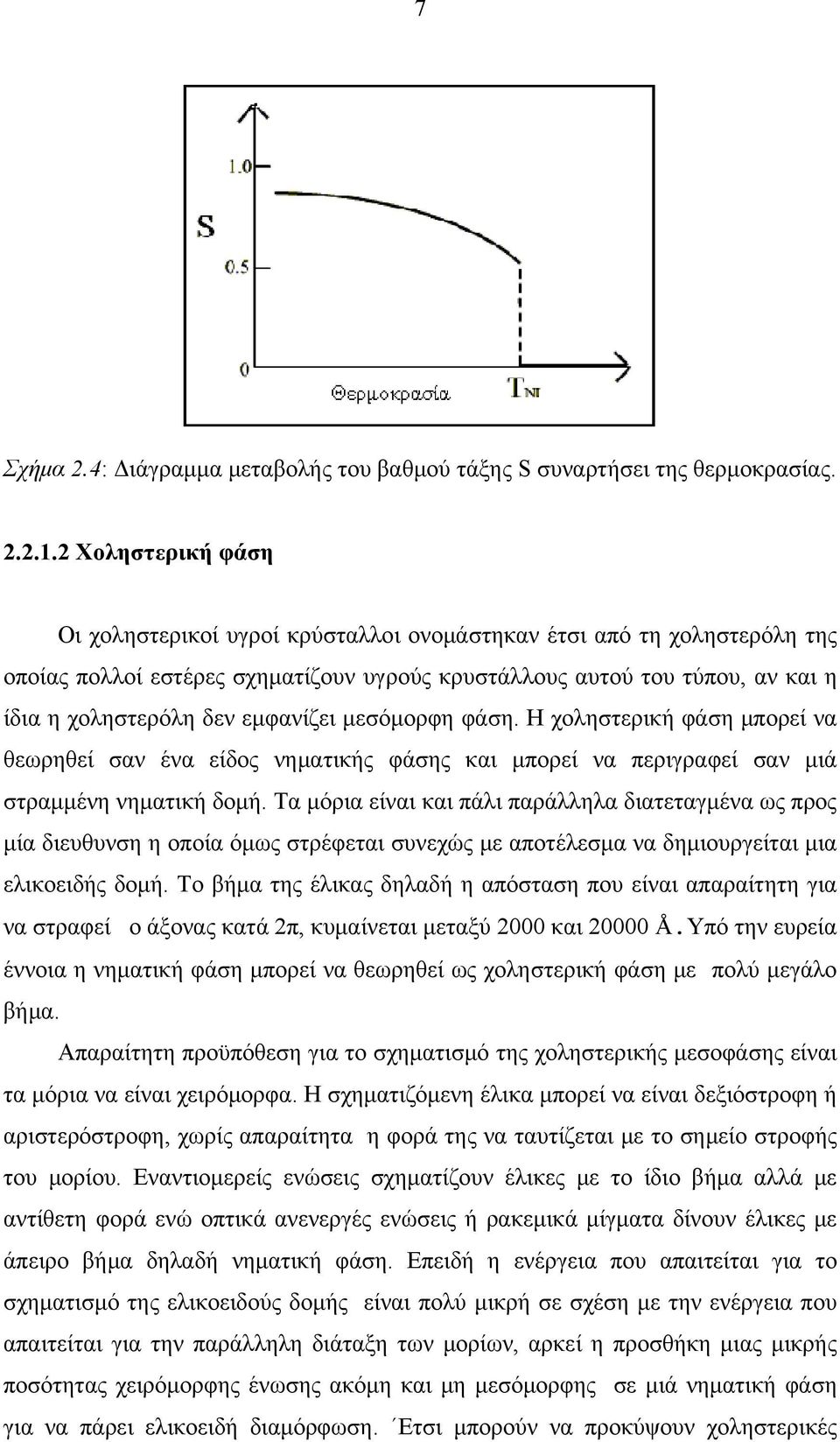 εμφανίζει μεσόμορφη φάση. Η χοληστερική φάση μπορεί να θεωρηθεί σαν ένα είδος νηματικής φάσης και μπορεί να περιγραφεί σαν μιά στραμμένη νηματική δομή.