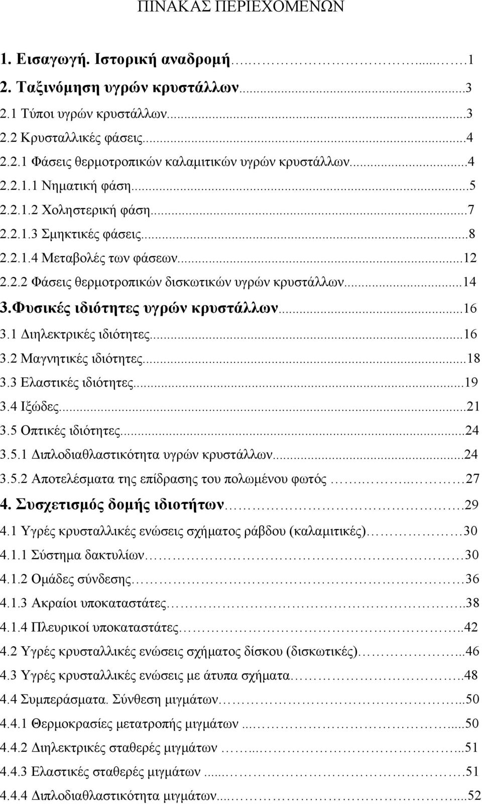 Φυσικές ιδιότητες υγρών κρυστάλλων...16 3.1 Διηλεκτρικές ιδιότητες...16 3.2 Μαγνητικές ιδιότητες...18 3.3 Ελαστικές ιδιότητες...19 3.4 Ιξώδες...21 3.5 Οπτικές ιδιότητες...24 3.5.1 Διπλοδιαθλαστικότητα υγρών κρυστάλλων.