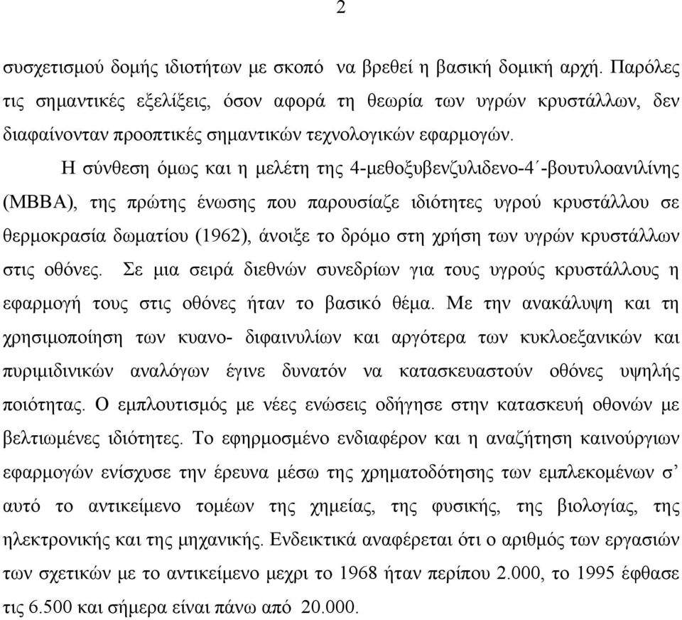 Η σύνθεση όμως και η μελέτη της 4-μεθοξυβενζυλιδενο-4 -βουτυλοανιλίνης (ΜΒΒΑ), της πρώτης ένωσης που παρουσίαζε ιδιότητες υγρού κρυστάλλου σε θερμοκρασία δωματίου (1962), άνοιξε το δρόμο στη χρήση