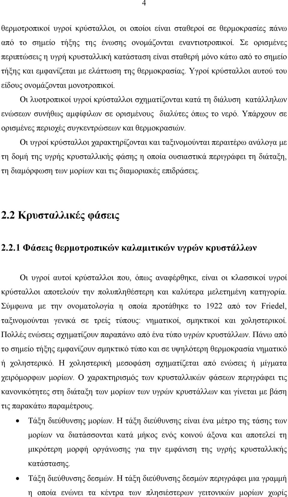 Υγροί κρύσταλλοι αυτού του είδους ονομάζονται μονοτροπικοί. Οι λυοτροπικοί υγροί κρύσταλλοι σχηματίζονται κατά τη διάλυση κατάλληλων ενώσεων συνήθως αμφίφιλων σε ορισμένους διαλύτες όπως το νερό.