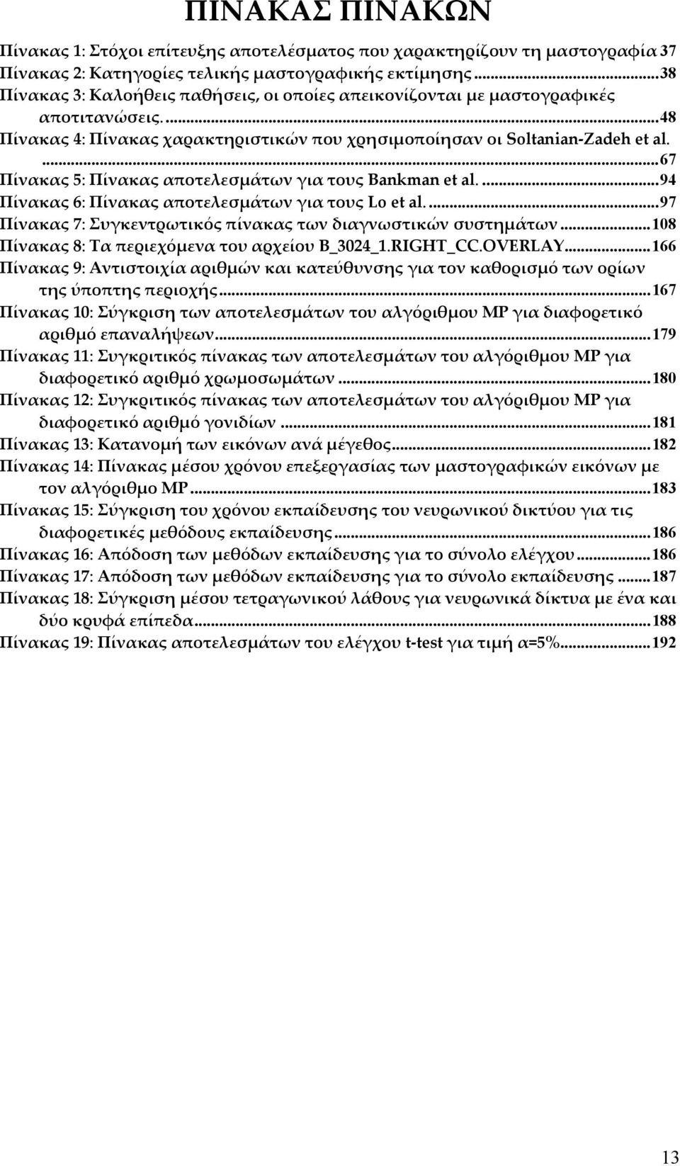 ...67 Πίνακας 5: Πίνακας αποτελεσμάτων για τους Bankman et al....94 Πίνακας 6: Πίνακας αποτελεσμάτων για τους Lo et al....97 Πίνακας 7: Συγκεντρωτικός πίνακας των διαγνωστικών συστημάτων.