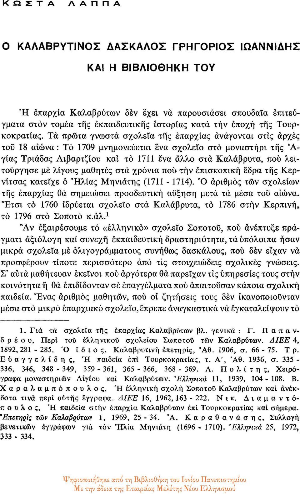 Τα πρώτα γνωστά σχολεία της επαρχίας ανάγονται στις αρχές του 18 αιώνα : Το 1709 μνημονεύεται ενα σχολείο στο μοναστήρι της Α γίας Τριάδας Λιβαρτζίου και το 1711 ενα άλλο στα Καλάβρυτα, που