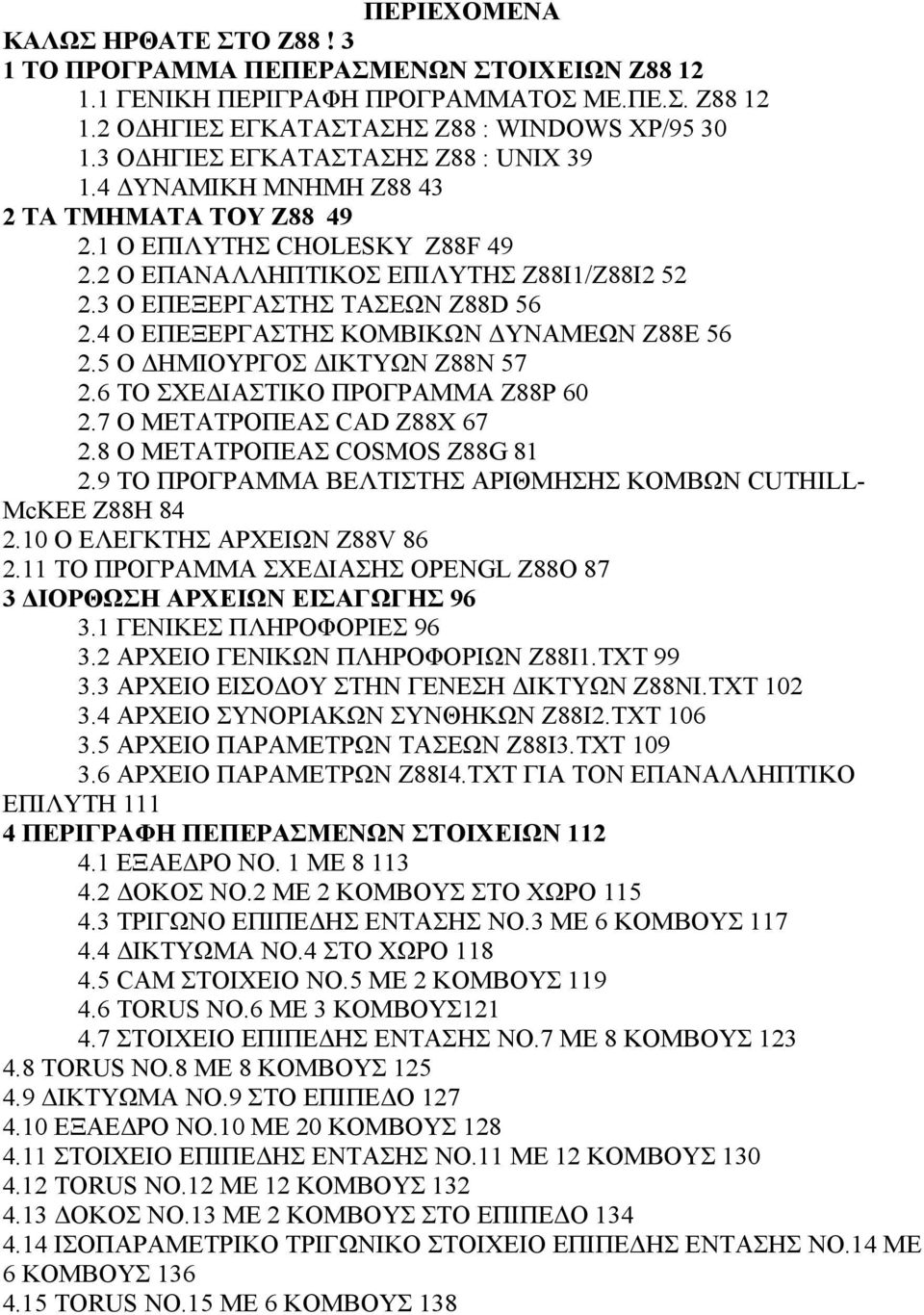 4 Ο ΕΠΕΞΕΡΓΑΣΤΗΣ ΚΟΜΒΙΚΩΝ ΥΝΑΜΕΩΝ Z88E 56 2.5 Ο ΗΜΙΟΥΡΓΟΣ ΙΚΤΥΩΝ Z88N 57 2.6 ΤΟ ΣΧΕ ΙΑΣΤΙΚΟ ΠΡΟΓΡΑΜΜΑ Z88P 60 2.7 Ο ΜΕΤΑΤΡΟΠΕΑΣ CAD Z88X 67 2.8 Ο ΜΕΤΑΤΡΟΠΕΑΣ COSMOS Z88G 81 2.