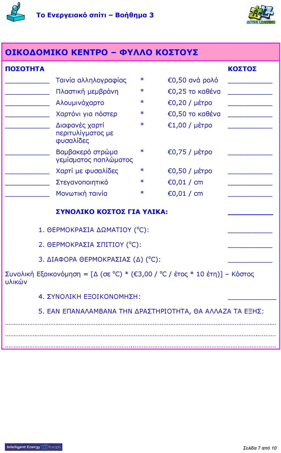 Στεγανοποιητικό * 0,01 / cm Μονωτική ταινία * 0,01 / cm ΣΥΝΟΛΙΚΟ ΚΟΣΤΟΣ ΓΙΑ ΥΛΙΚΑ: 1. ΘΕΡΜΟΚΡΑΣΙΑ ΔΩΜΑΤΙΟΥ ( o C): 2. ΘΕΡΜΟΚΡΑΣΙΑ ΣΠΙΤΙΟΥ ( o C): 3.