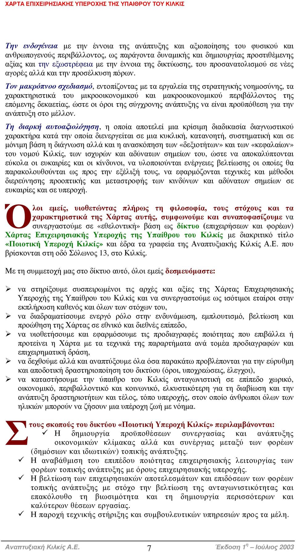 Τον µακρόπνοο σχεδιασµό, εντοπίζοντας µε τα εργαλεία της στρατηγικής νοηµοσύνης, τα χαρακτηριστικά του µικροοικονοµικού και µακροοικονοµικού περιβάλλοντος της επόµενης δεκαετίας, ώστε οι όροι της