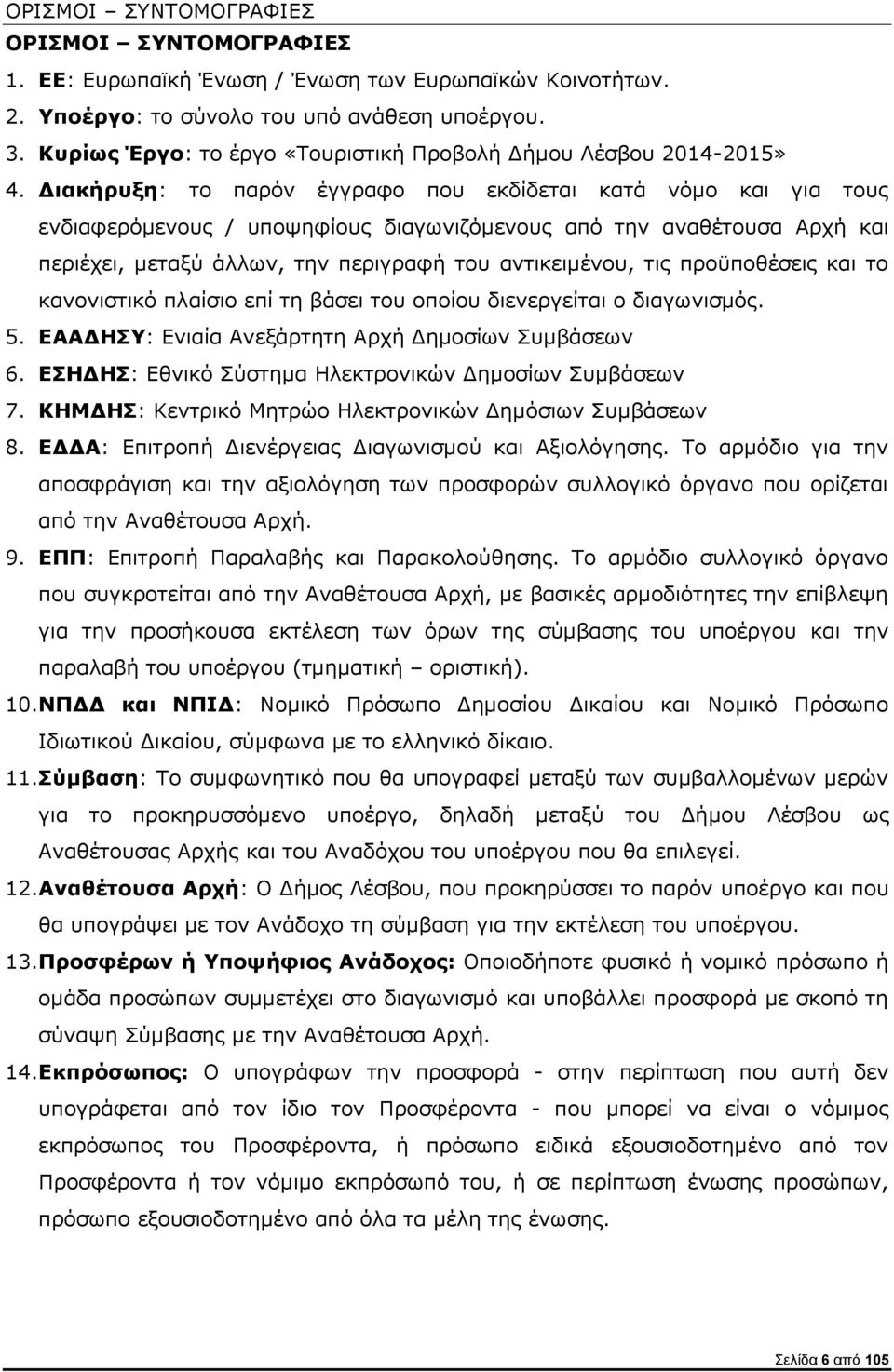 Διακήρυξη: το παρόν έγγραφο που εκδίδεται κατά νόμο και για τους ενδιαφερόμενους / υποψηφίους διαγωνιζόμενους από την αναθέτουσα Αρχή και περιέχει, μεταξύ άλλων, την περιγραφή του αντικειμένου, τις