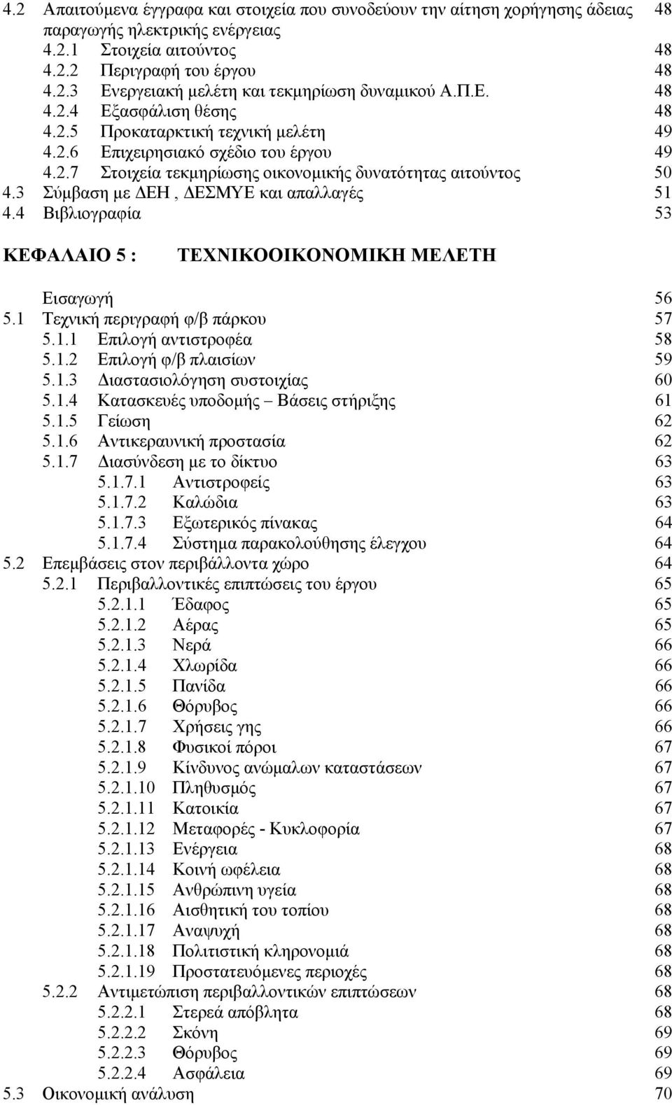 3 Σύμβαση με ΔΕΗ, ΔΕΣΜΥΕ και απαλλαγές 51 4.4 Βιβλιογραφία 53 ΚΕΦΑΛΑΙΟ 5 : ΤΕΧΝΙΚΟΟΙΚΟΝΟΜΙΚΗ ΜΕΛΕΤΗ Εισαγωγή 56 5.1 Τεχνική περιγραφή φ/β πάρκου 57 5.1.1 Επιλογή αντιστροφέα 58 5.1.2 Επιλογή φ/β πλαισίων 59 5.