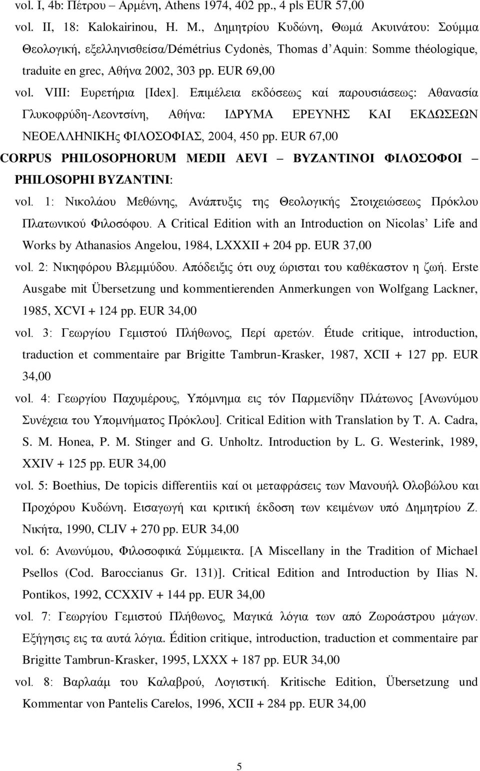 Επιμέλεια εκδόσεως καί παρουσιάσεως: Αθανασία Γλυκοφρύδη-Λεοντσίνη, Αθήνα: ΙΔΡΥΜΑ ΕΡΕΥΝΗΣ ΚΑΙ ΕΚΔΩΣΕΩΝ ΝΕΟΕΛΛΗΝΙΚΗς ΦΙΛΟΣΟΦΙΑΣ, 2004, 450 pp.