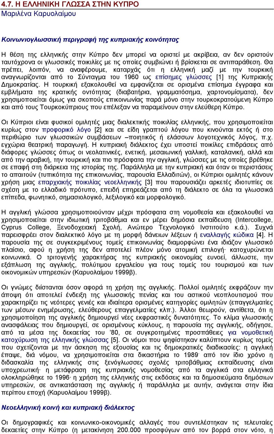 Θα πρέπει, λοιπόν, να αναφέρουµε, καταρχάς ότι η ελληνική µαζί µε την τουρκική αναγνωρίζονται από το Σύνταγµα του 1960 ως επίσηµες γλώσσες [1] της Κυπριακής ηµοκρατίας.