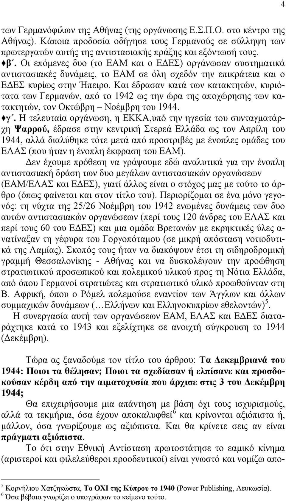 Και έδρασαν κατά των κατακτητών, κυριότατα των Γερμανών, από το 1942 ως την ώρα της αποχώρησης των κατακτητών, τον Οκτώβρη Νοέμβρη του 1944. γ.