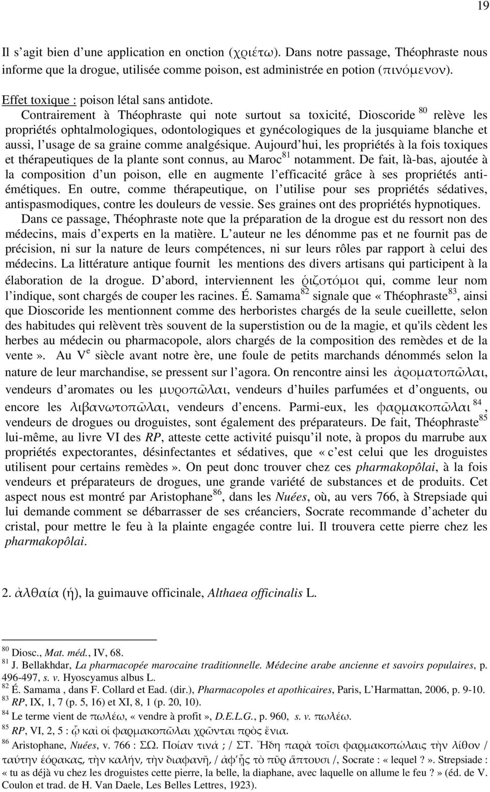 Contrairement à Théophraste qui note surtout sa toxicité, Dioscoride 80 relève les propriétés ophtalmologiques, odontologiques et gynécologiques de la jusquiame blanche et aussi, l usage de sa graine