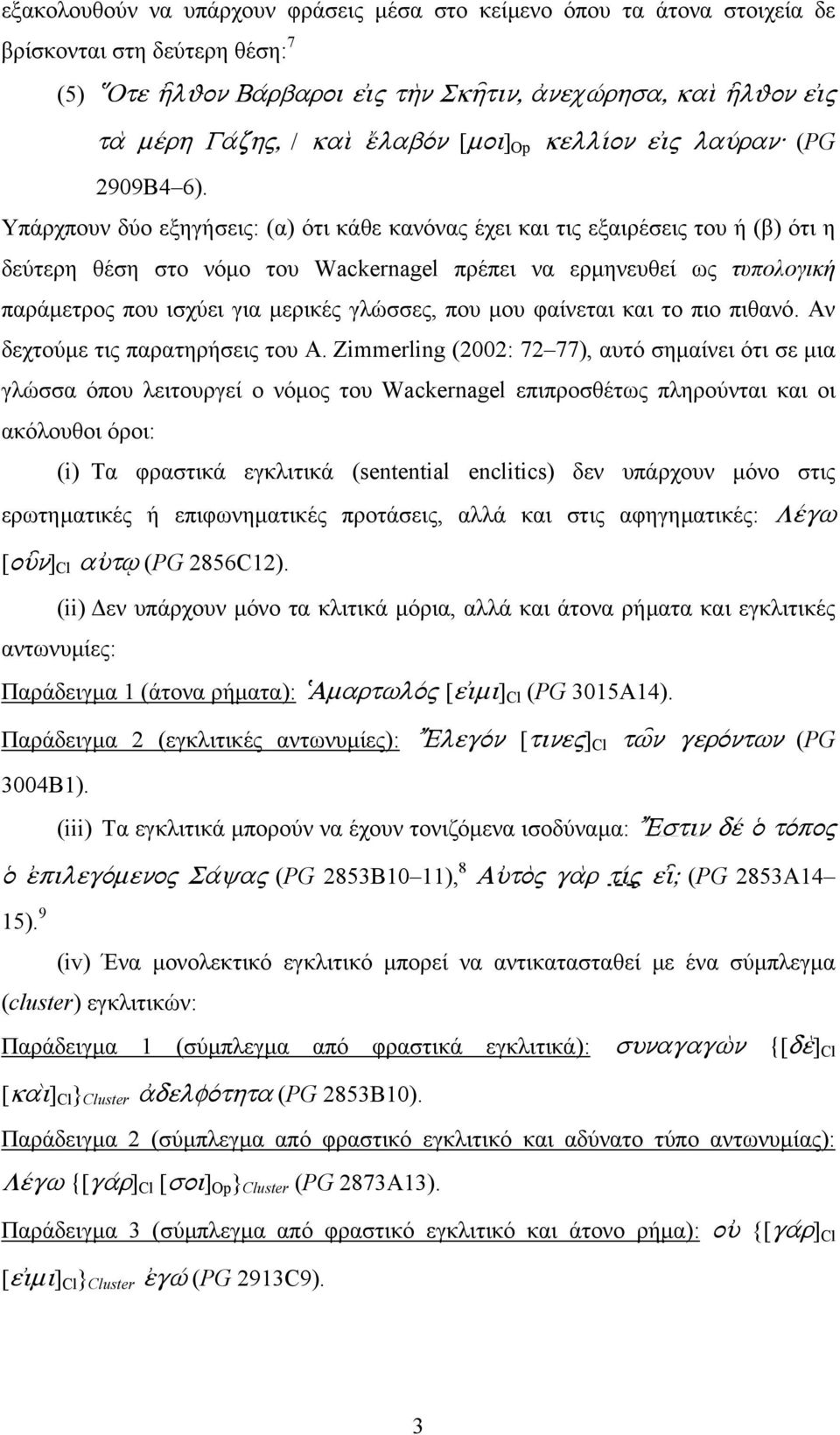 Υπάρχπουν δύο εξηγήσεις: (α) ότι κάθε κανόνας έχει και τις εξαιρέσεις του ή (β) ότι η δεύτερη θέση στο νόµο του Wackernagel πρέπει να ερµηνευθεί ως τυπολογική παράµετρος που ισχύει για µερικές