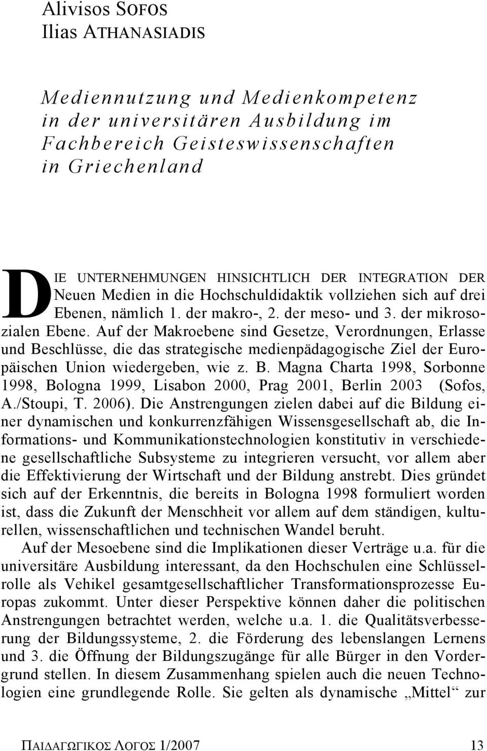 Auf der Makroebene sind Gesetze, Verordnungen, Erlasse und Beschlüsse, die das strategische medienpädagogische Ziel der Europäischen Union wiedergeben, wie z. B. Magna Charta 1998, Sorbonne 1998, Bologna 1999, Lisabon 2000, Prag 2001, Berlin 2003 (Sofos, A.