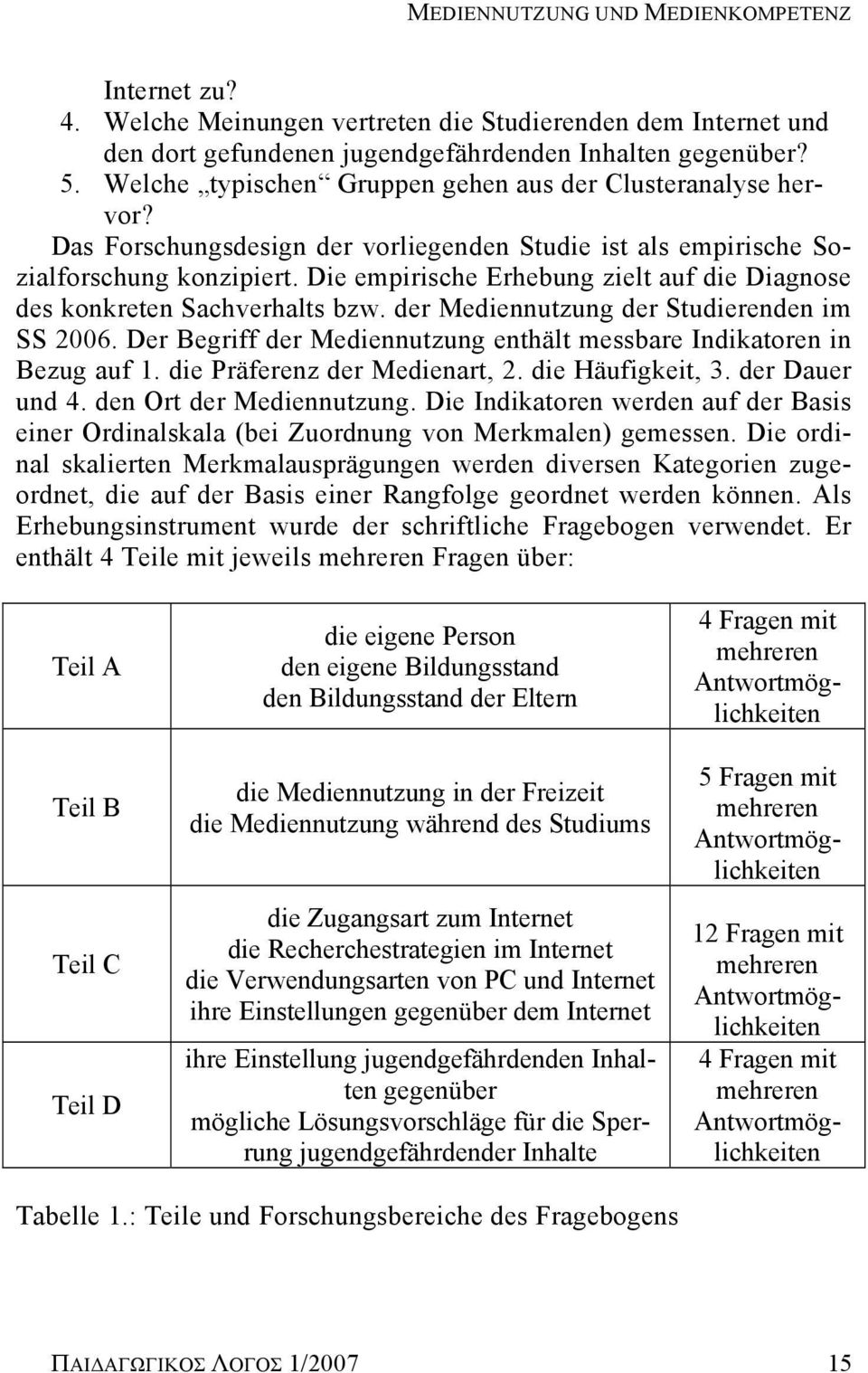 Die empirische Erhebung zielt auf die Diagnose des konkreten Sachverhalts bzw. der Mediennutzung der Studierenden im SS 2006. Der Begriff der Mediennutzung enthält messbare Indikatoren in Bezug auf 1.