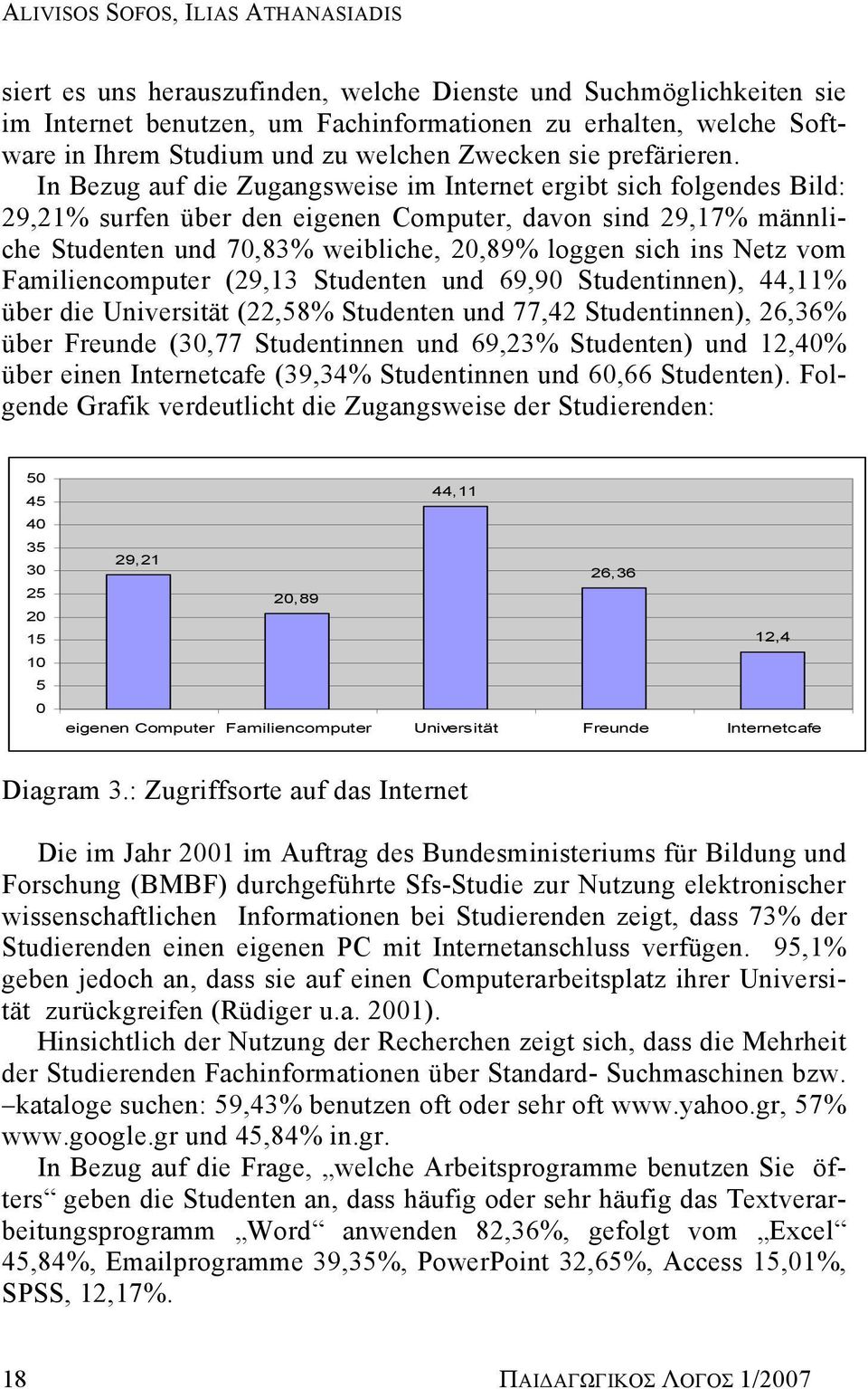 In Bezug auf die Zugangsweise im Internet ergibt sich folgendes Bild: 29,21% surfen über den eigenen Computer, davon sind 29,17% männliche Studenten und 70,83% weibliche, 20,89% loggen sich ins Netz