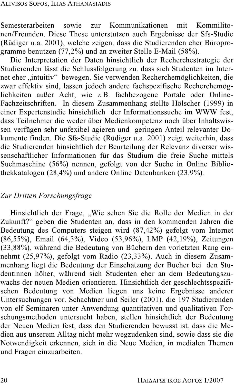 Sie verwenden Recherchemöglichkeiten, die zwar effektiv sind, lassen jedoch andere fachspezifische Recherchemöglichkeiten außer Acht, wie z.b. fachbezogene Portale oder Online- Fachzeitschriften.