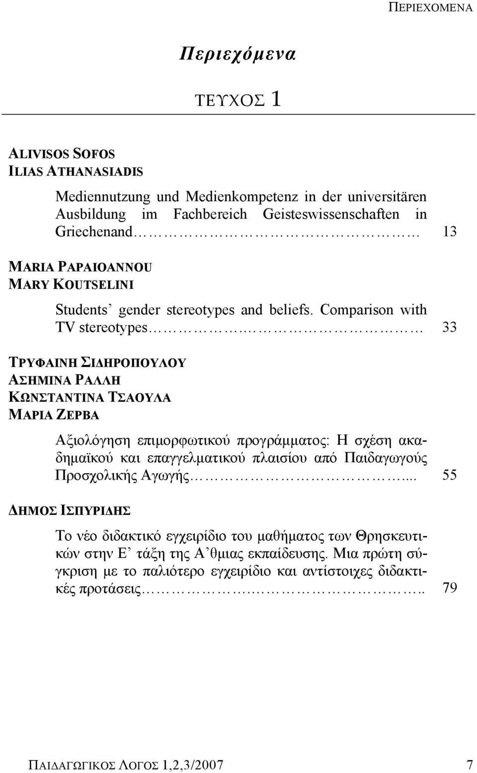 33 ΤΡΥΦΑΙΝΗ ΣΙΔΗΡΟΠΟΥΛΟΥ ΑΣΗΜΙΝΑ ΡΑΛΛΗ ΚΩΝΣΤΑΝΤΙΝΑ ΤΣΑΟΥΛΑ ΜΑΡΙΑ ΖΕΡΒΑ Αξιολόγηση επιμορφωτικού προγράμματος: Η σχέση ακαδημαϊκού και επαγγελματικού πλαισίου από Παιδαγωγούς