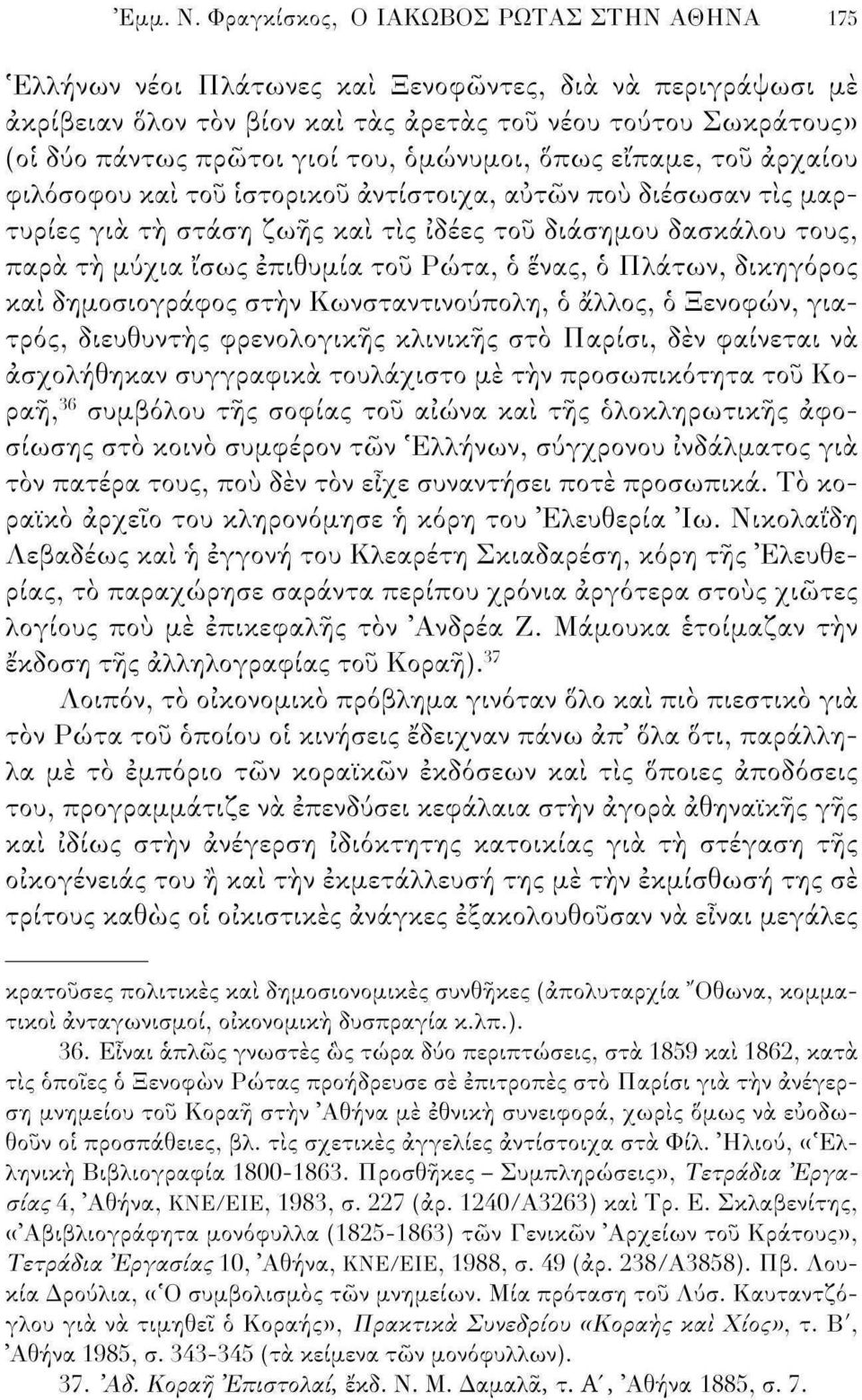 του, ομώνυμοι, δπως είπαμε, του αρχαίου φιλόσοφου και του ιστορικού αντίστοιχα, αυτών πού διέσωσαν τις μαρτυρίες για τη στάση ζωής και τις ιδέες του διάσημου δασκάλου τους, παρά τή μύχια ίσως