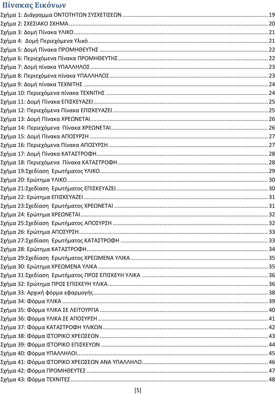 .. 24 Σχήμα 10: Περιεχόμενα πίνακα ΤΕΧΝΙΤΗΣ... 24 Σχήμα 11: Δομή Πίνακα ΕΠΙΣΚΕΥΑΖΕΙ... 25 Σχήμα 12: Περιεχόμενα Πίνακα ΕΠΙΣΚΕΥΑΖΕΙ... 25 Σχήμα 13: Δομή Πίνακα ΧΡΕΩΝΕΤΑΙ.