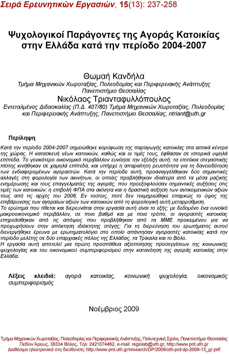 gr Περίληψη Κατά την περίοδο 2004-2007 σημειώθηκε κορύφωση της παραγωγής κατοικίας στα αστικά κέντρα της χώρας. H κατασκευή νέων κατοικιών, καθώς και οι τιμές τους, έφθασαν σε ιστορικά υψηλά επίπεδα.