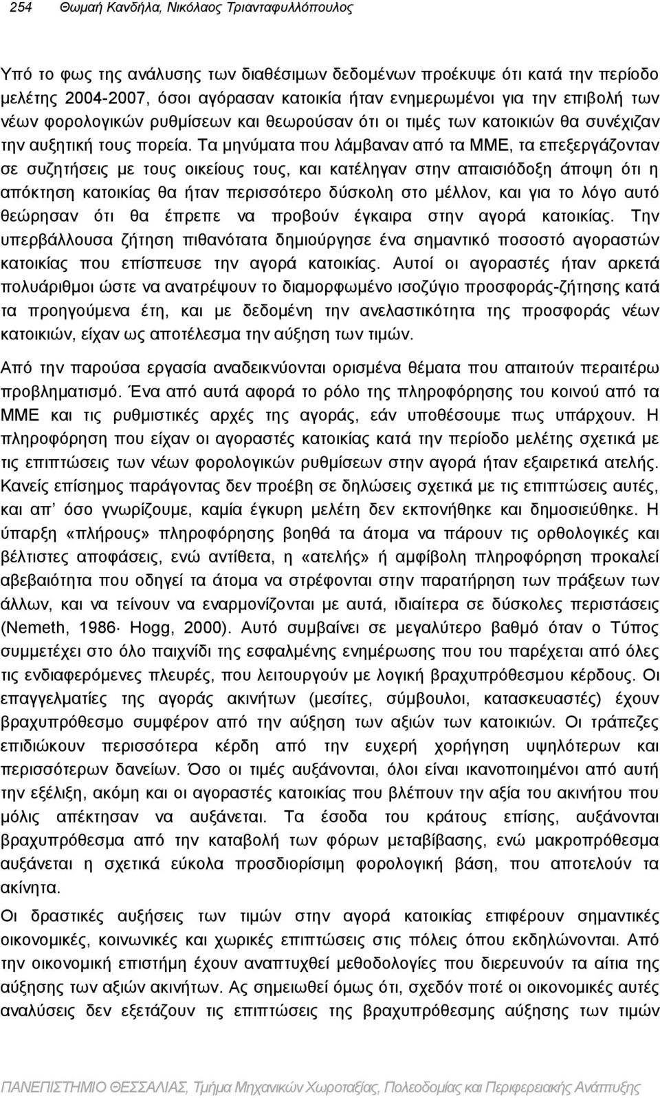 Τα μηνύματα που λάμβαναν από τα ΜΜΕ, τα επεξεργάζονταν σε συζητήσεις με τους οικείους τους, και κατέληγαν στην απαισιόδοξη άποψη ότι η απόκτηση κατοικίας θα ήταν περισσότερο δύσκολη στο μέλλον, και