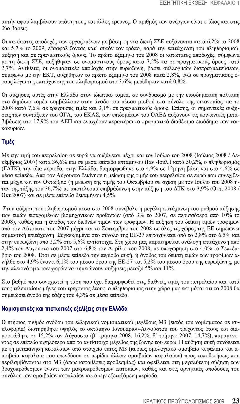 πραγματικούς όρους. Το πρώτο εξάμηνο του 2008 οι κατώτατες αποδοχές, σύμφωνα με τη διετή ΣΣΕ, αυξήθηκαν σε ονομαστικούς όρους κατά 7,2% κα σε πραγματικούς όρους κατά 2,7%.