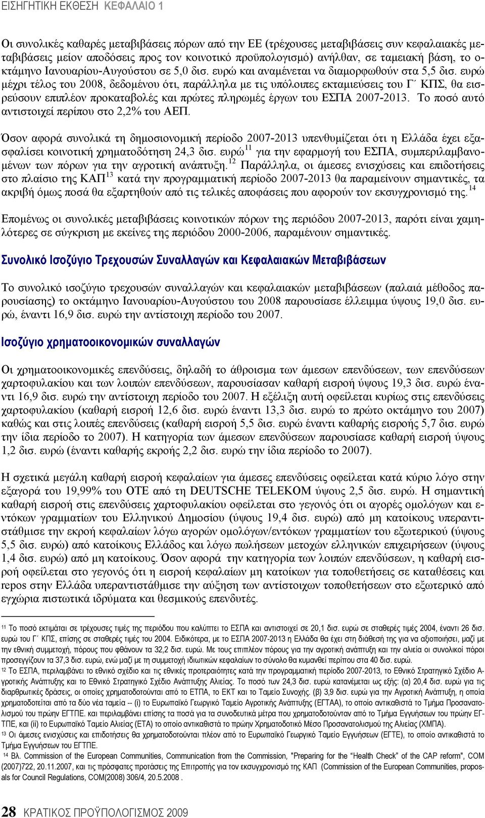 ευρώ μέχρι τέλος του 2008, δεδομένου ότι, παράλληλα με τις υπόλοιπες εκταμιεύσεις του Γ ΚΠΣ, θα εισρεύσουν επιπλέον προκαταβολές και πρώτες πληρωμές έργων του ΕΣΠΑ 2007-2013.