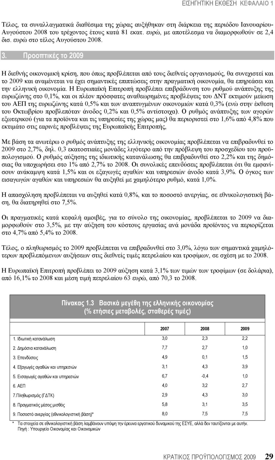 Προοπτικές το 2009 Η διεθνής οικονομική κρίση, που όπως προβλέπεται από τους διεθνείς οργανισμούς, θα συνεχιστεί και το 2009 και αναμένεται να έχει σημαντικές επιπτώσεις στην πραγματική οικονομία, θα