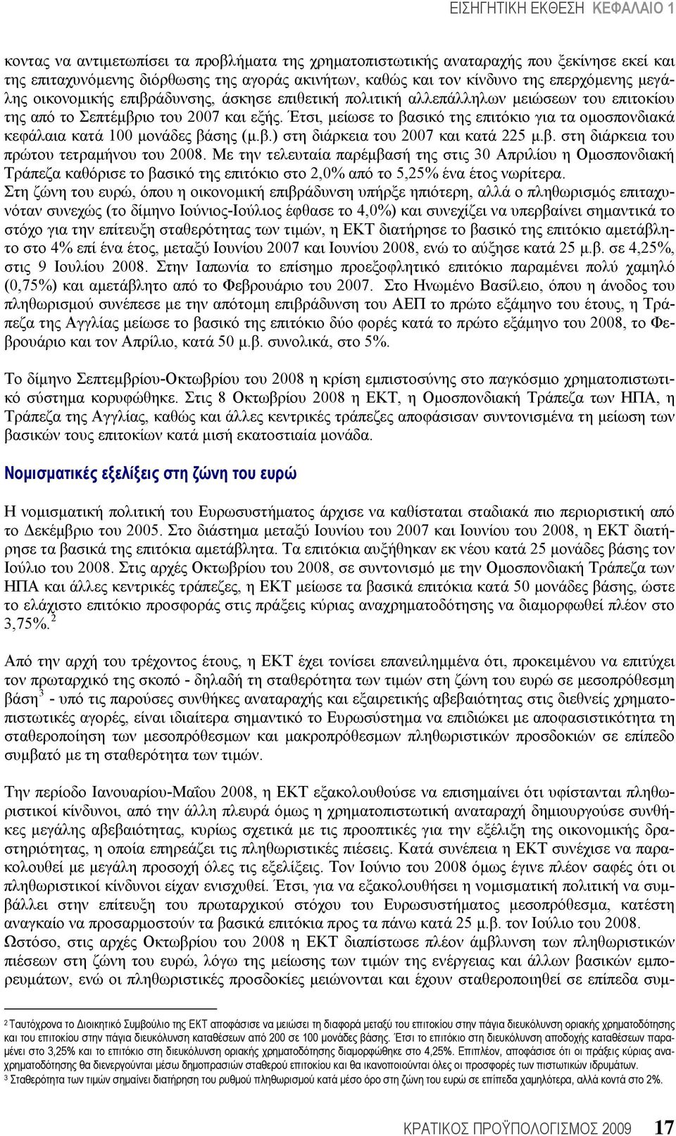 Έτσι, μείωσε το βασικό της επιτόκιο για τα ομοσπονδιακά κεφάλαια κατά 100 μονάδες βάσης (μ.β.) στη διάρκεια του 2007 και κατά 225 μ.β. στη διάρκεια του πρώτου τετραμήνου του 2008.