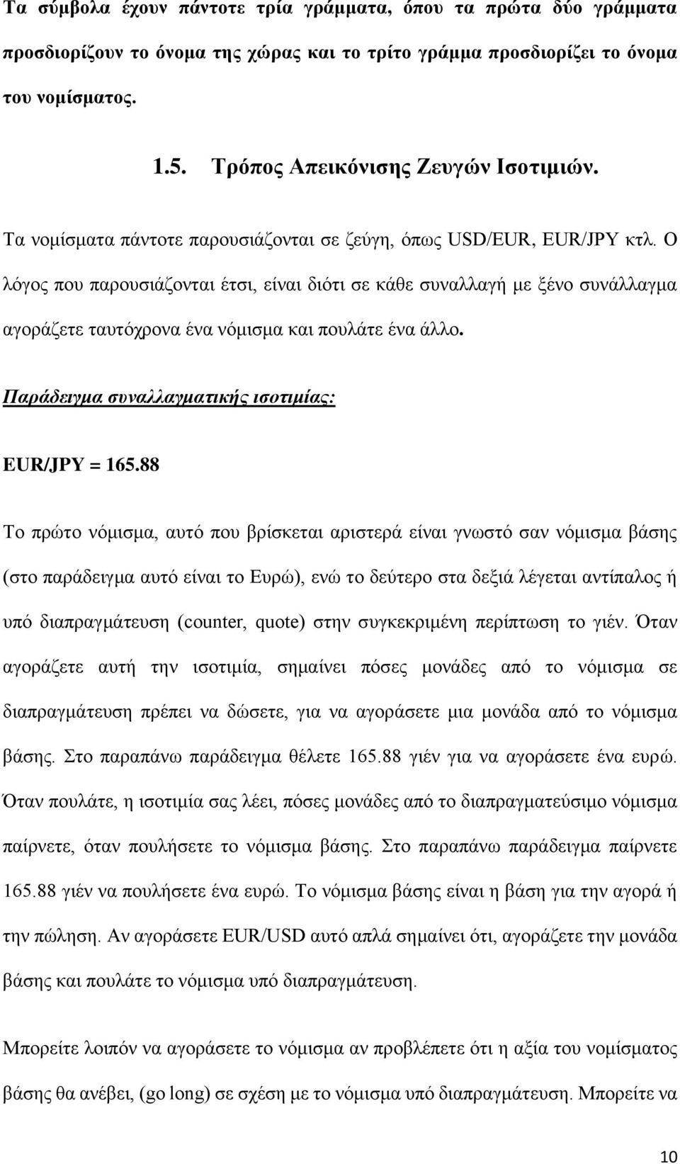 Ο λόγος που παρουσιάζονται έτσι, είναι διότι σε κάθε συναλλαγή με ξένο συνάλλαγμα αγοράζετε ταυτόχρονα ένα νόμισμα και πουλάτε ένα άλλο. Παράδειγμα συναλλαγματικής ισοτιμίας: EUR/JPY = 165.