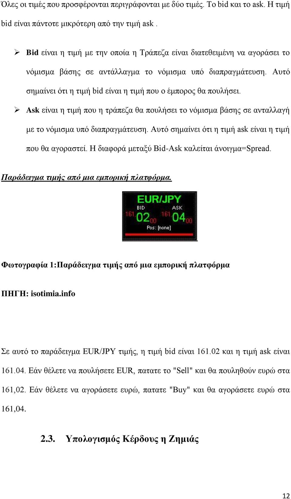 Αυτό σημαίνει ότι η τιμή bid είναι η τιμή που ο έμπορος θα πουλήσει. Ask είναι η τιμή που η τράπεζα θα πουλήσει το νόμισμα βάσης σε ανταλλαγή με το νόμισμα υπό διαπραγμάτευση.