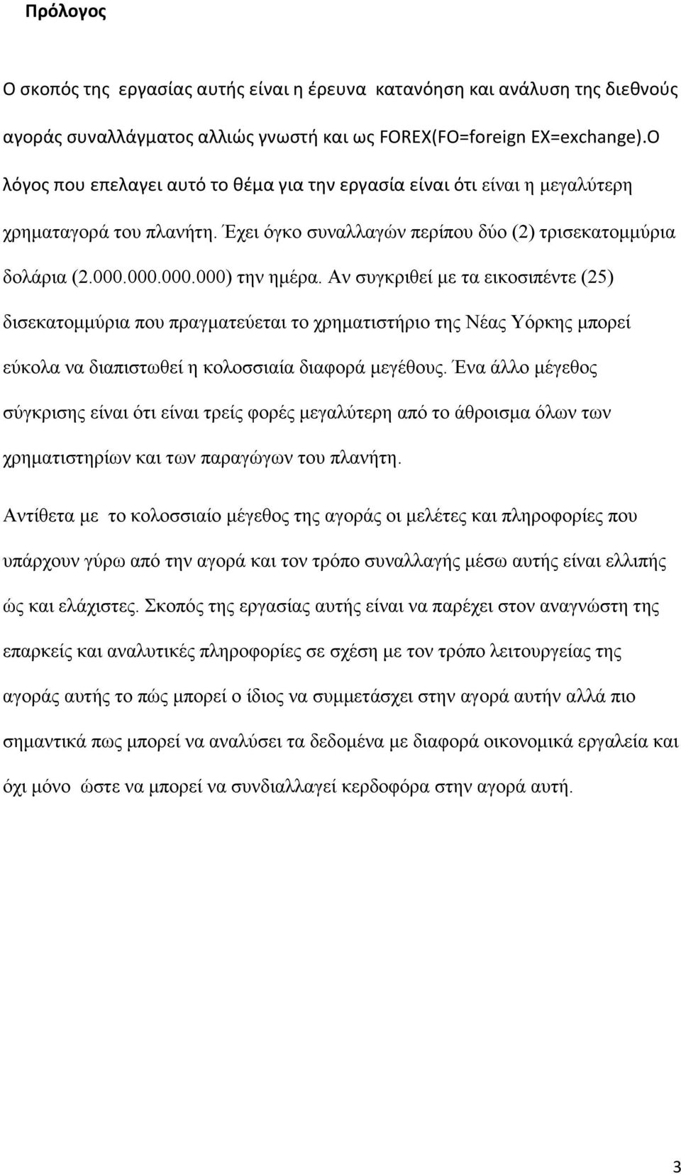 Αν συγκριθεί με τα εικοσιπέντε (25) δισεκατομμύρια που πραγματεύεται το χρηματιστήριο της Νέας Υόρκης μπορεί εύκολα να διαπιστωθεί η κολοσσιαία διαφορά μεγέθους.