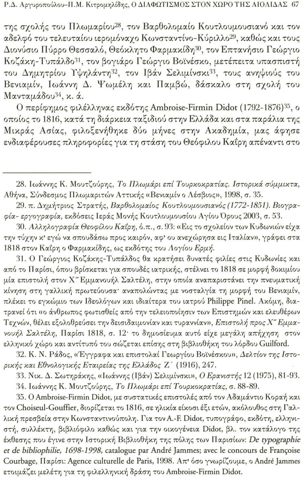Διονύσιο Πύρρο Θεσσαλό, Θεόκλητο Φαρμακίδη30, τον Επτανήσιο Γεώργιο Κοζάκη-Τυπάλδο31, τον βογιάρο Γεώργιο Βοϊνέσκο, μετέπειτα υπασπιστή του Δημητρίου Υψηλάντη32, τον Ιβάν Σελιμίνσκι33, τους ανηψιούς