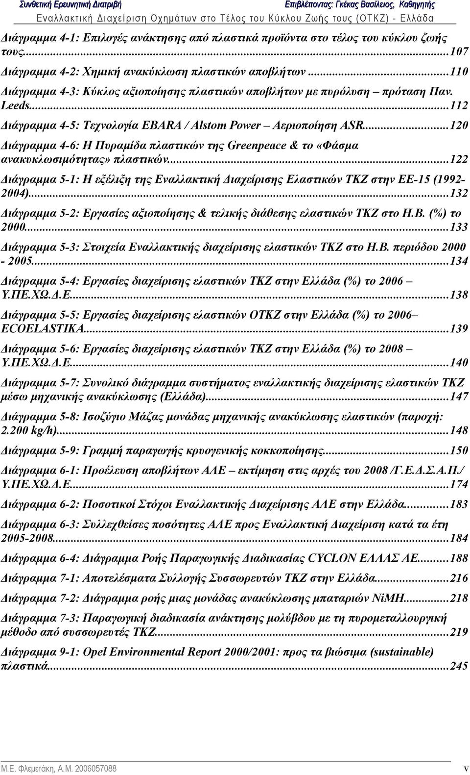 ..120 Διάγραμμα 4-6: Η Πυραμίδα πλαστικών της Greenpeace & το «Φάσμα ανακυκλωσιμότητας» πλαστικών...122 Διάγραμμα 5-1: Η εξέλιξη της Εναλλακτική Διαχείρισης Ελαστικών ΤΚΖ στην ΕΕ-15 (19922004).