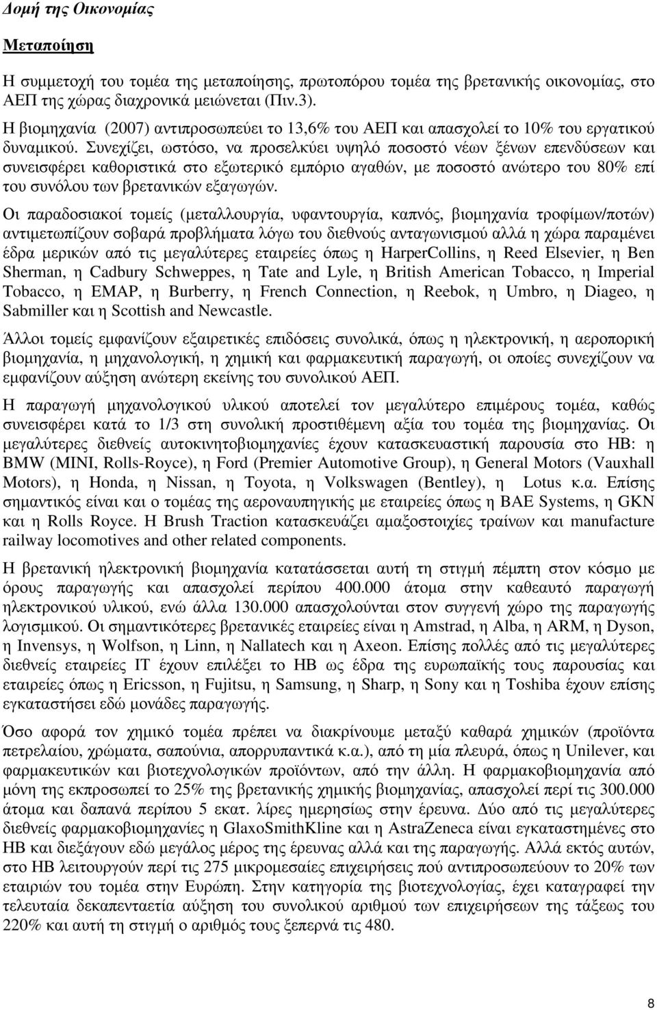 Συνεχίζει, ωστόσο, να προσελκύει υψηλό ποσοστό νέων ξένων επενδύσεων και συνεισφέρει καθοριστικά στο εξωτερικό εμπόριο αγαθών, με ποσοστό ανώτερο του 80% επί του συνόλου των βρετανικών εξαγωγών.