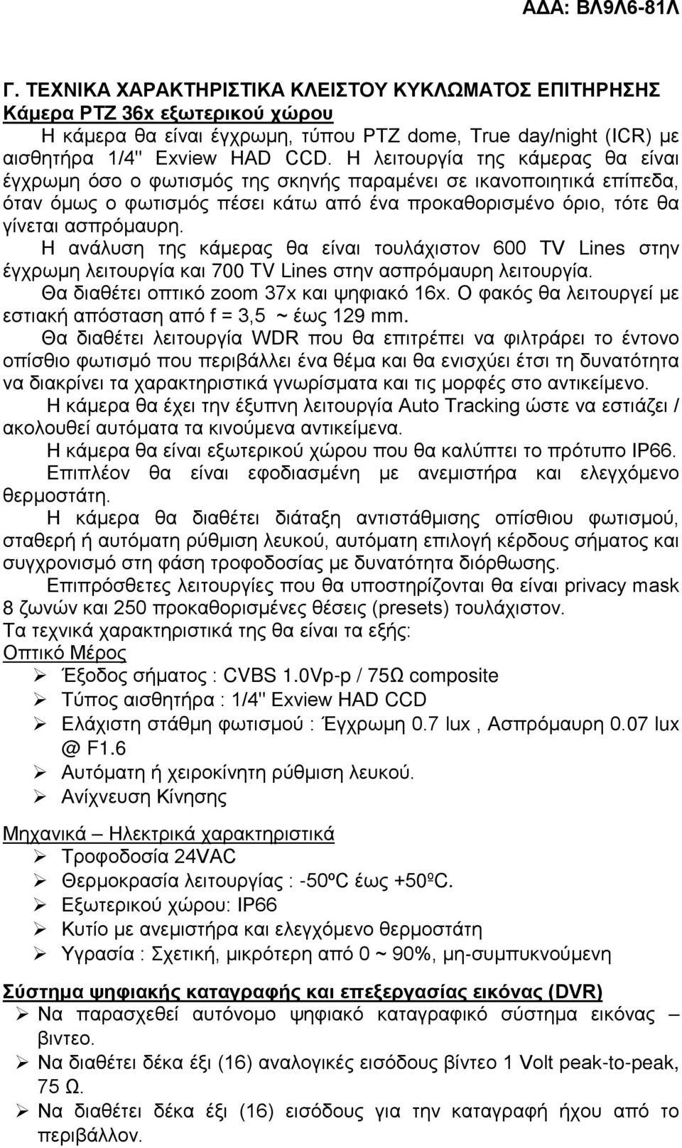 H ανάλυση της κάμερας θα είναι τουλάχιστον 600 TV Lines στην έγχρωμη λειτουργία και 700 TV Lines στην ασπρόμαυρη λειτουργία. Θα διαθέτει οπτικό zoom 37x και ψηφιακό 16x.